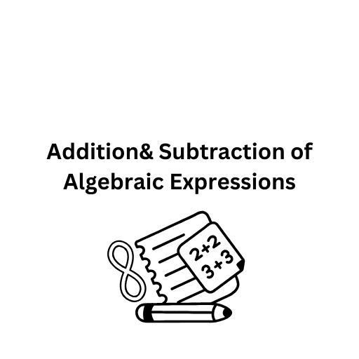 Addition& Subtraction of Algebraic Expressions